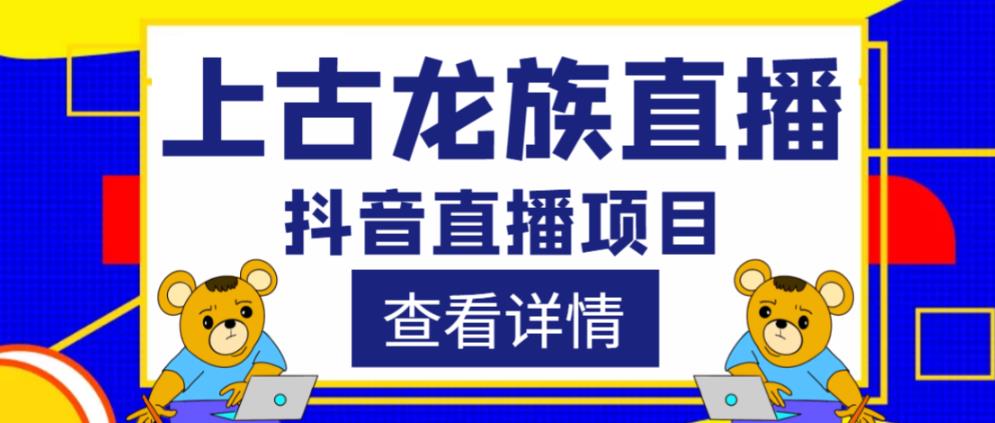 外面收费1980的抖音上古龙族直播项目，可虚拟人直播，抖音报白，实时互动直播-杨大侠副业网