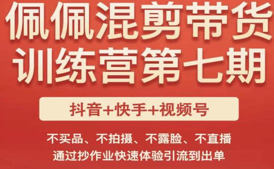 佩佩·短视频混剪带货训练营第七期，不买品、不拍摄、不露脸、不直播，通过抄作业快速体验引流到出单-杨大侠副业网