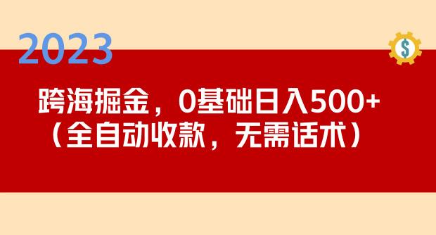 2023跨海掘金长期项目，小白也能日入500+全自动收款无需话术-杨大侠副业网