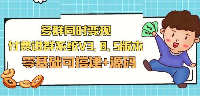 市面卖1288的最新多群同时变现付费进群系统V3.8.5版本(零基础可搭建+源码)-杨大侠副业网