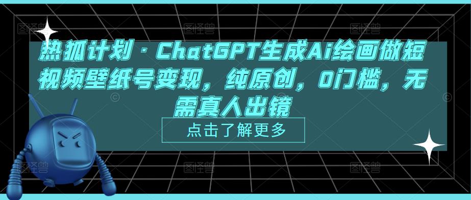 热狐计划·ChatGPT生成Ai绘画做短视频壁纸号变现，纯原创，0门槛，无需真人出镜-杨大侠副业网