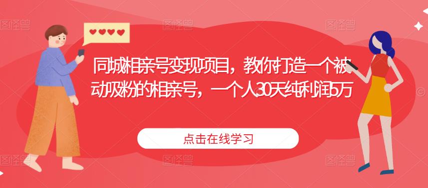 同城相亲号变现项目，教你打造一个被动吸粉的相亲号，一个人30天纯利润5万-杨大侠副业网