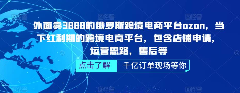 外面卖3888的俄罗斯跨境电商平台ozon运营，当下红利期的跨境电商平台，包含店铺申请，运营思路，售后等-杨大侠副业网