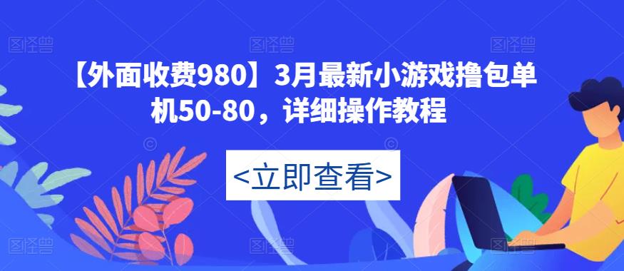 【外面收费980】3月最新小游戏撸包单机50-80，详细操作教程-杨大侠副业网