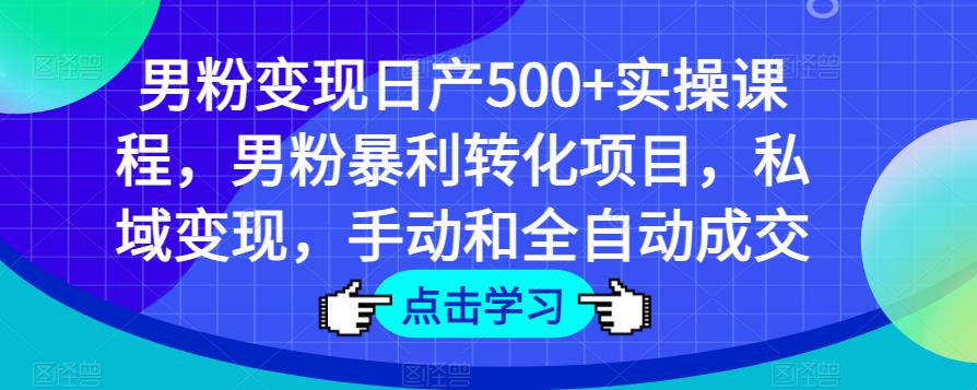 男粉变现日产500+实操课程，男粉暴利转化项目，私域变现，手动和全自动成交-杨大侠副业网