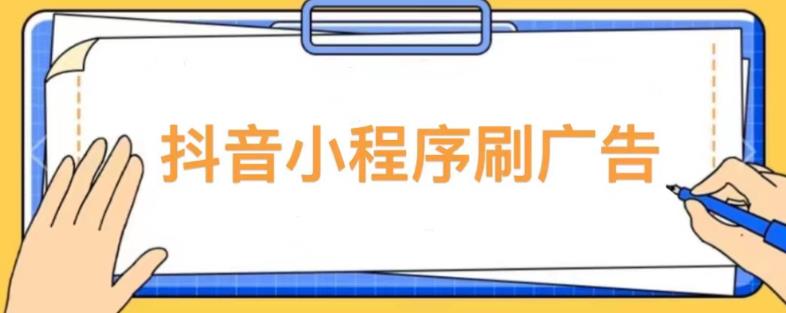 【低保项目】抖音小程序刷广告变现玩法，需要自己动手去刷，多劳多得【详细教程】-杨大侠副业网