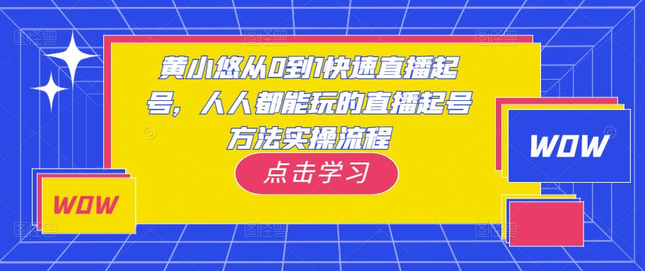 黄小悠从0到1快速直播起号，人人都能玩的直播起号方法实操流程-杨大侠副业网