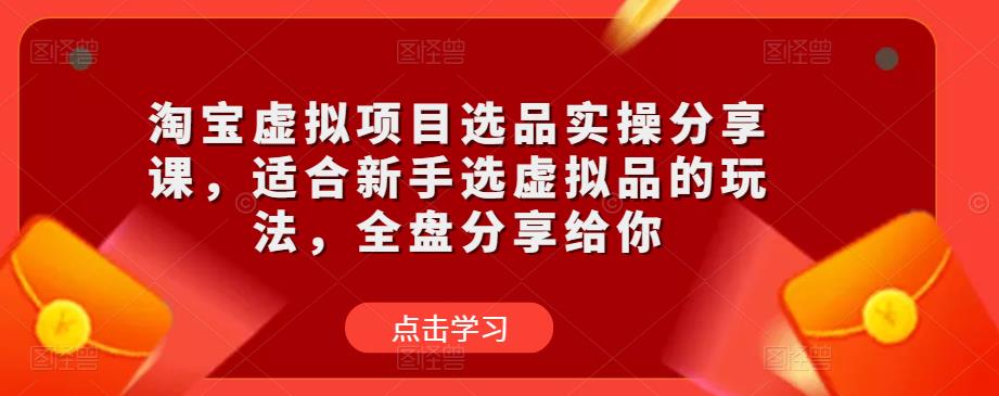 淘宝虚拟项目选品实操分享课，适合新手选虚拟品的玩法，全盘分享给你-杨大侠副业网