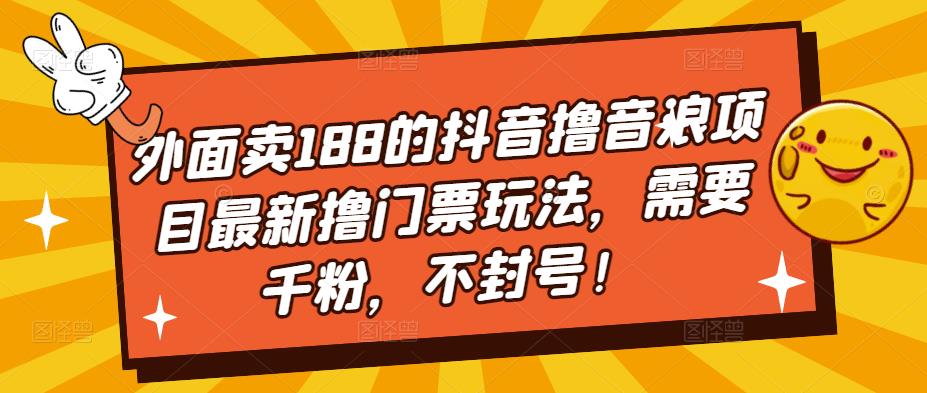 外面卖188的抖音撸音浪项目最新撸门票玩法，需要千粉，不封号！-杨大侠副业网