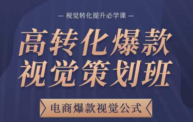 高转化爆款视觉策划班，电商爆款视觉公式，视觉转化提升必学课-杨大侠副业网