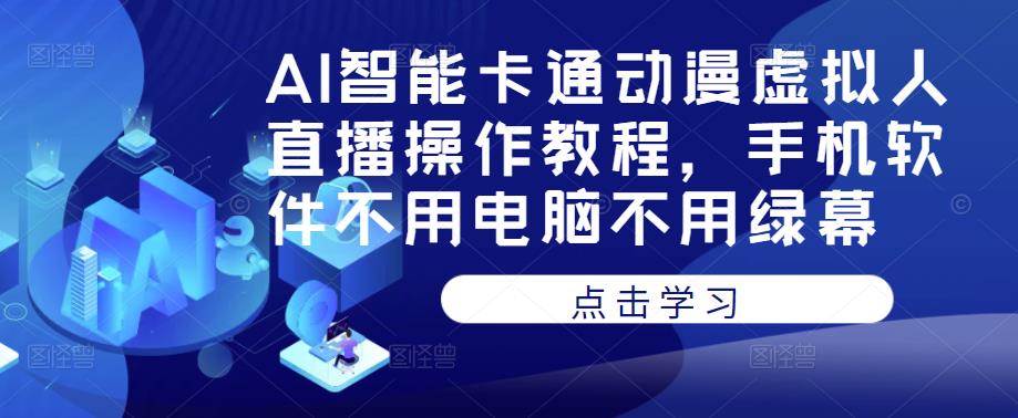 AI智能卡通动漫虚拟人直播操作教程，手机软件不用电脑不用绿幕-杨大侠副业网