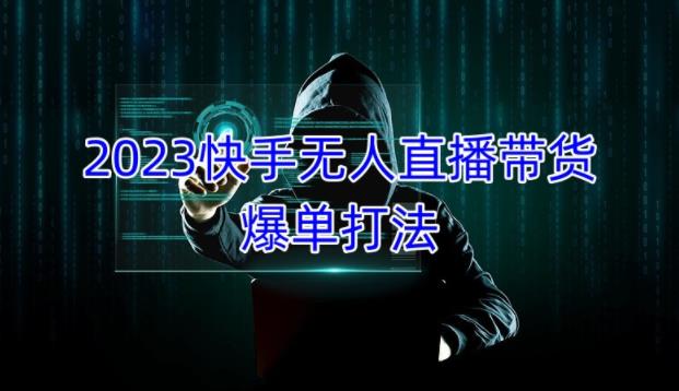 2023快手无人直播带货爆单教程，正规合法，长期稳定，可批量放大操作-杨大侠副业网