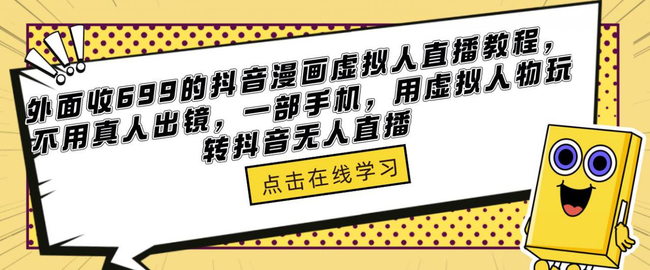 外面收699的抖音漫画虚拟人直播教程，不用真人出镜，一部手机，用虚拟人物玩转抖音无人直播-杨大侠副业网