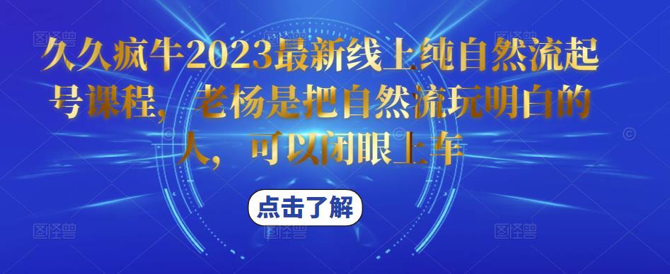 久久疯牛2023最新线上纯自然流起号课程，老杨是把自然流玩明白的人，可以闭眼上车-杨大侠副业网