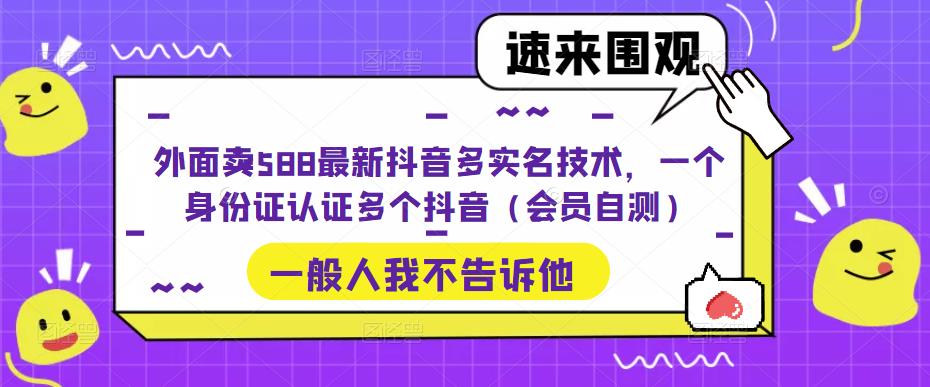 外面卖588最新抖音多实名技术，一个身份证认证多个抖音（会员自测）-杨大侠副业网