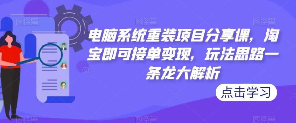 电脑系统重装项目分享课，淘宝即可接单变现，玩法思路一条龙大解析-杨大侠副业网