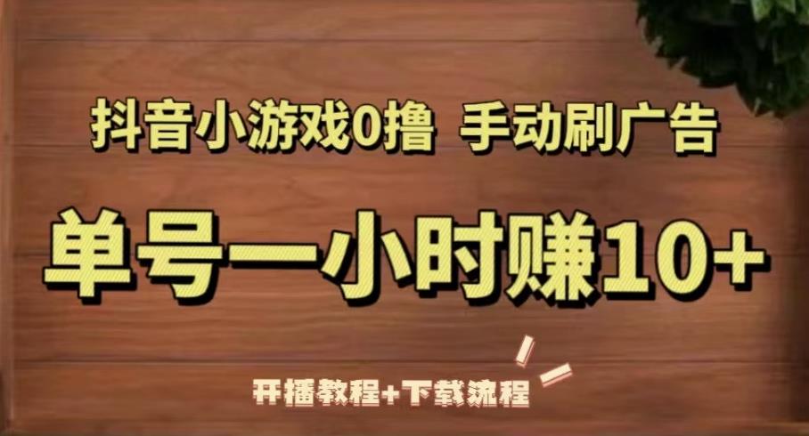 抖音小游戏0撸手动刷广告，单号一小时赚10+（开播教程+下载流程）-杨大侠副业网