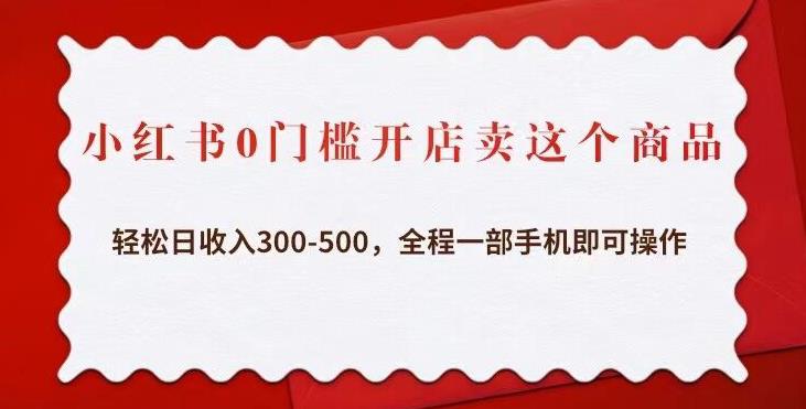 小红书0门槛开店卖这个商品，轻松日收入300-500，全程一部手机即可操作-杨大侠副业网