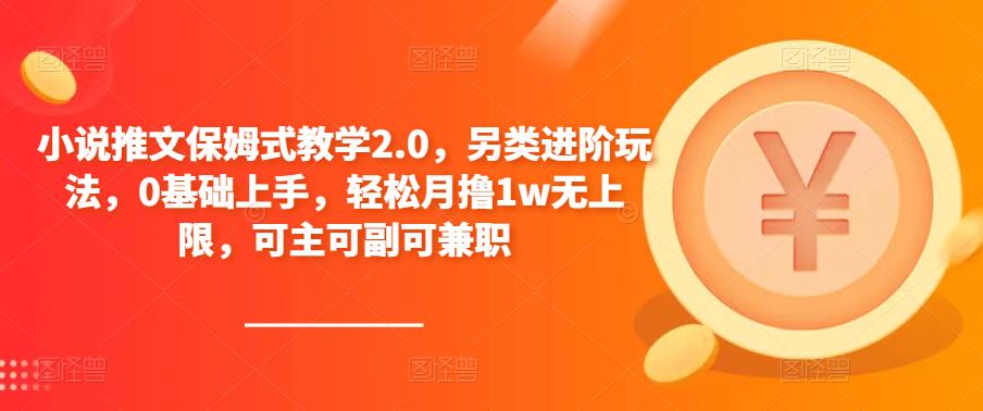 小说推文保姆式教学2.0，另类进阶玩法，0基础上手，轻松月撸1w无上限，可主可副可兼职-杨大侠副业网