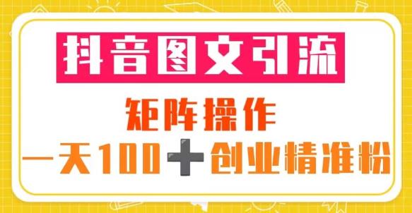 抖音图文引流矩阵操作一天100+创业精准粉（5节视频课+素材模板）-杨大侠副业网