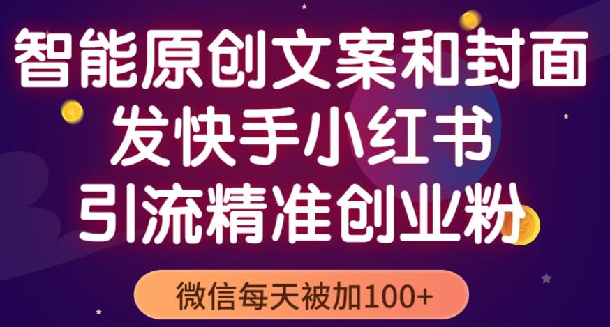 智能原创封面和创业文案，快手小红书引流精准创业粉，微信每天被加100+（揭秘）-杨大侠副业网