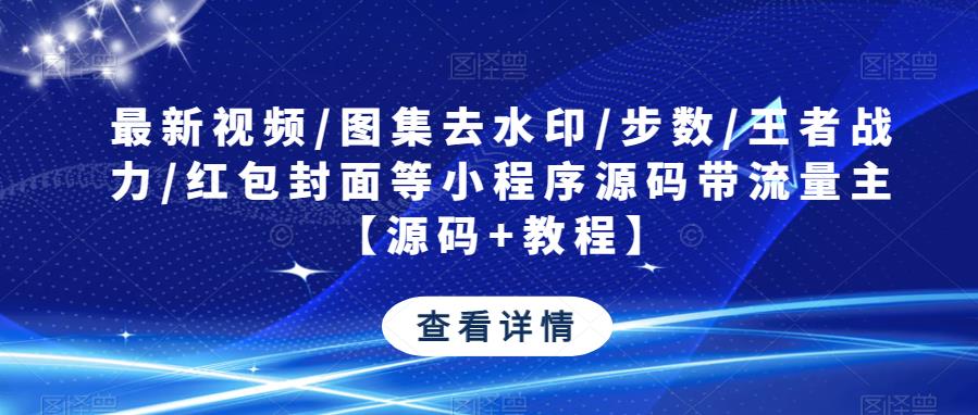 最新视频/图集去水印/步数/王者战力/红包封面等小程序源码带流量主【源码+教程】-杨大侠副业网