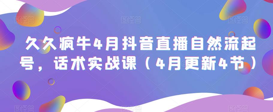 久久疯牛4月抖音直播纯自然流起号，话术实战课（4月更新4节）-杨大侠副业网