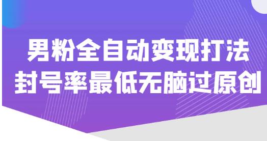 价值1980的男粉全自动变现打法，封号率最低无脑过原创-杨大侠副业网