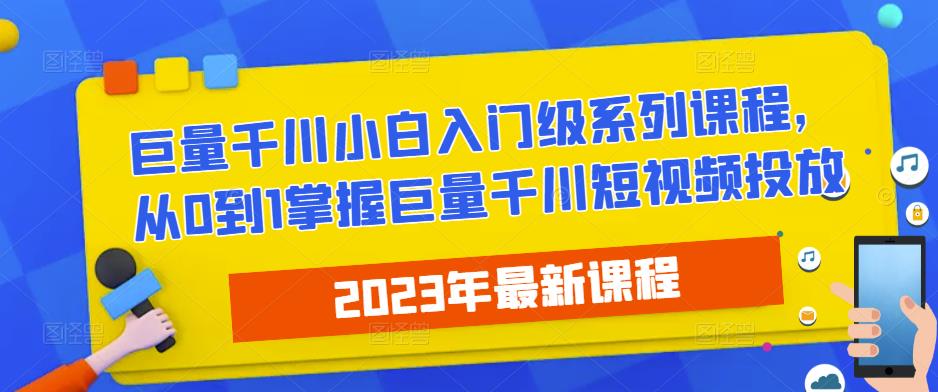 2023最新巨量千川小白入门级系列课程，从0到1掌握巨量千川短视频投放-杨大侠副业网