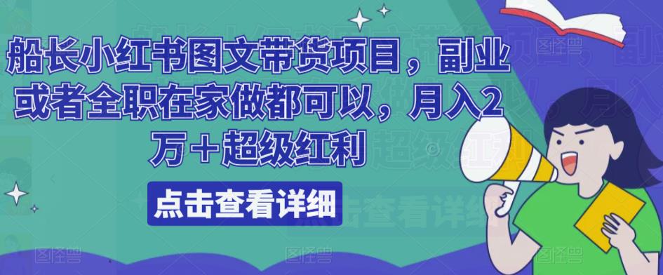 船长小红书图文带货项目，副业或者全职在家做都可以，月入2万＋超级红利-杨大侠副业网