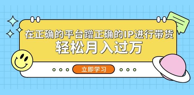 在正确的平台蹭正确的IP进行带货，轻松月入过万-杨大侠副业网