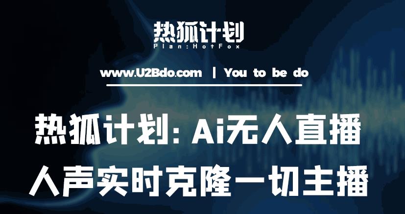 热狐计划：Ai无人直播实时克隆一切主播·无人直播新时代（包含所有使用到的软件）-杨大侠副业网