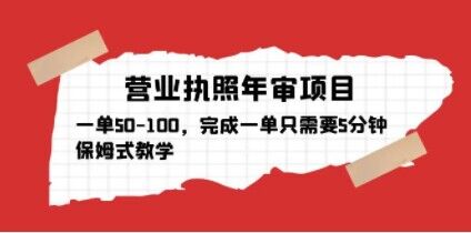 营业执照年审项目，一单50-100，完成一单只需要5分钟，保姆式教学-杨大侠副业网