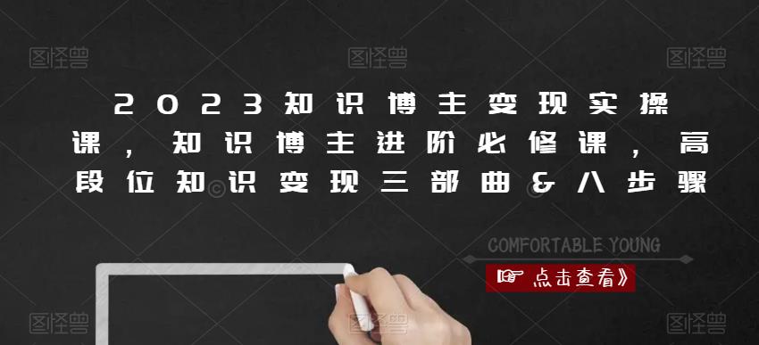 2023知识博主变现实操课，知识博主进阶必修课，高段位知识变现三部曲&八步骤-杨大侠副业网