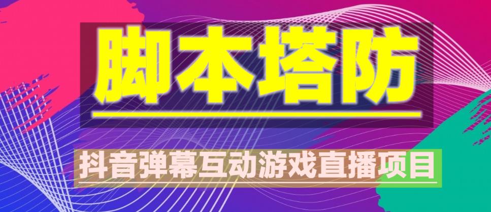 外面收费1980的抖音脚本塔防直播项目，可虚拟人直播，抖音报白，实时互动直播【软件+教程】-杨大侠副业网