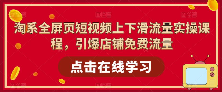 淘系全屏页短视频上下滑流量实操课程，引爆店铺免费流量-杨大侠副业网