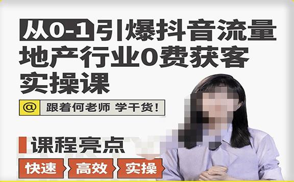 从0-1引爆抖音流量地产行业0费获客实操课，跟着地产人何老师，快速高效实操学干货-杨大侠副业网