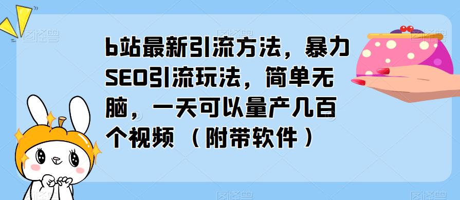 b站最新引流方法，暴力SEO引流玩法，简单无脑，一天可以量产几百个视频（附带软件）-杨大侠副业网