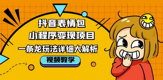 抖音表情包小程序变现项目，一条龙玩法详细大解析，视频版学习！-杨大侠副业网