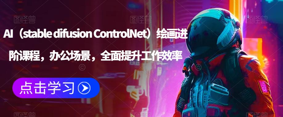 AI（stable difusion ControlNet）绘画进阶课程，办公场景，全面提升工作效率-杨大侠副业网