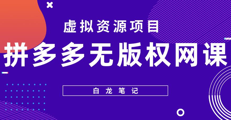 【白龙笔记】拼多多无版权网课项目，月入5000的长期项目，玩法详细拆解【揭秘】-杨大侠副业网