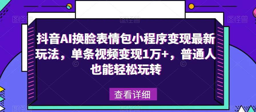 抖音AI换脸表情包小程序变现最新玩法，单条视频变现1万+，普通人也能轻松玩转！-杨大侠副业网