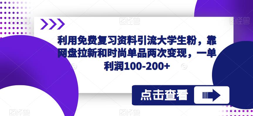 利用免费复习资料引流大学生粉，靠网盘拉新和时尚单品两次变现，一单利润100-200+-杨大侠副业网