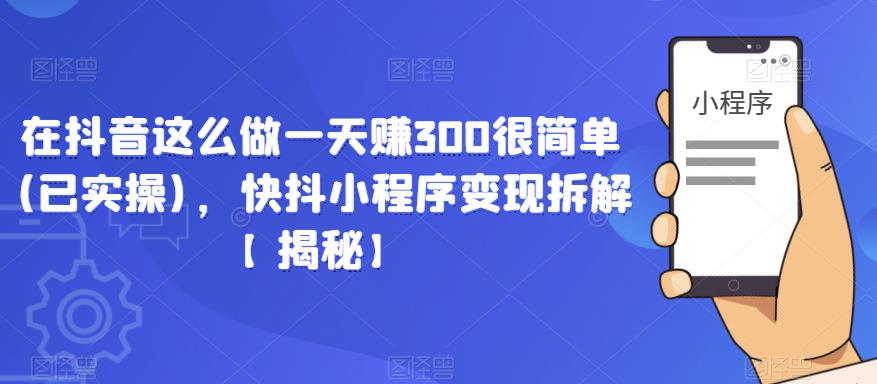 在抖音这么做一天赚300很简单(已实操)，快抖小程序变现拆解【揭秘】-杨大侠副业网