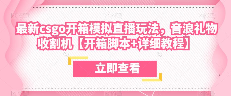 最新csgo开箱模拟直播玩法，音浪礼物收割机【开箱脚本+详细教程】-杨大侠副业网