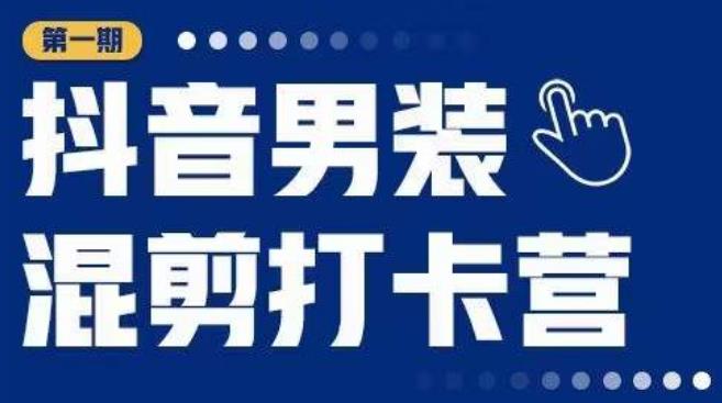 抖音男装混剪打卡营，0基础在家兼职可以做，上手简单-杨大侠副业网