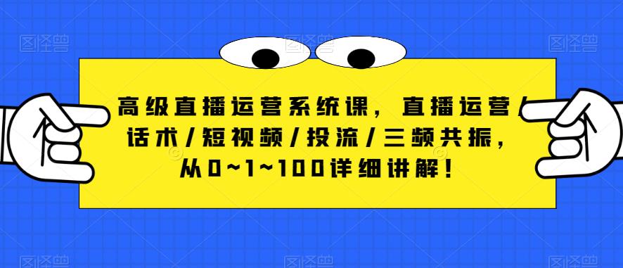 高级直播运营系统课，直播运营/话术/短视频/投流/三频共振，从0~1~100详细讲解！-杨大侠副业网