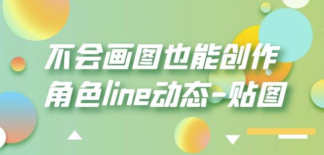 不会画图也能创作角色line动态-贴图【画质高清】-杨大侠副业网