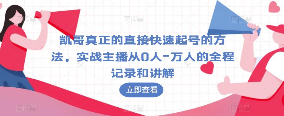 凯哥真正的直接快速起号的方法，实战主播从0人-万人的全程记录和讲解-杨大侠副业网