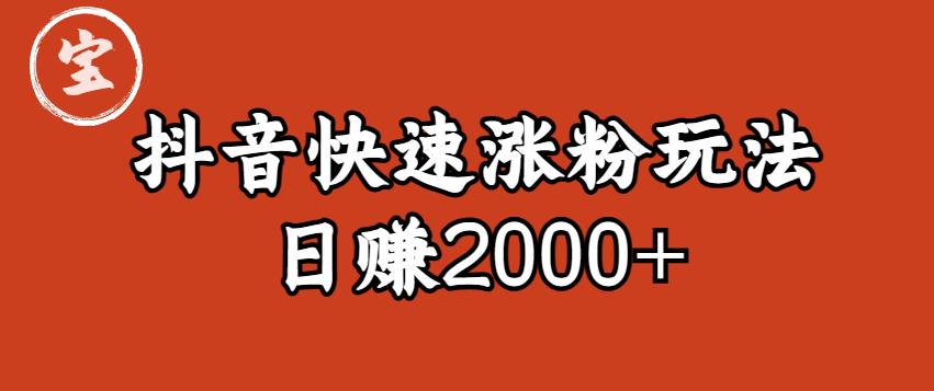 宝哥私藏·抖音快速起号涨粉玩法（4天涨粉1千）（日赚2000+）【揭秘】-杨大侠副业网